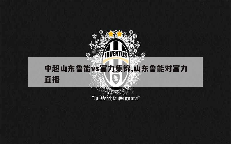 IM体育平台-鲁能主场逼平富力,保持中游位置