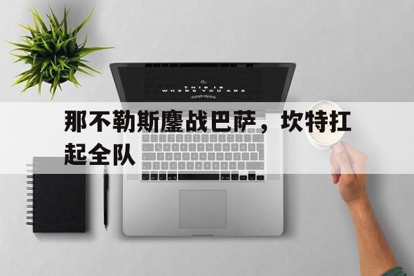 IM体育app-关于那不勒斯鏖战巴萨,坎特扛起全队的信息